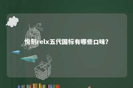 悦刻relx五代国标有哪些口味？ 